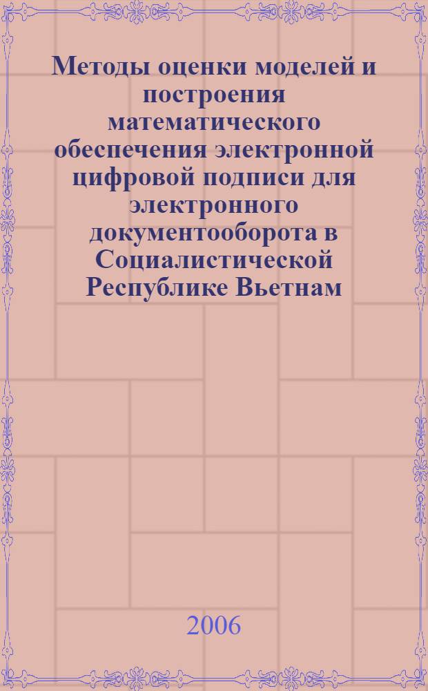 Методы оценки моделей и построения математического обеспечения электронной цифровой подписи для электронного документооборота в Социалистической Республике Вьетнам : автореф. дис. на соиск. учен. степ. канд. техн. наук : специальность 05.13.11 <Мат. и програм. обеспечение вычисл. машин, комплексов и компьютер. сетей> : специальность 05.13.18 <Мат. моделирование, числ. методы и комплексы программ>