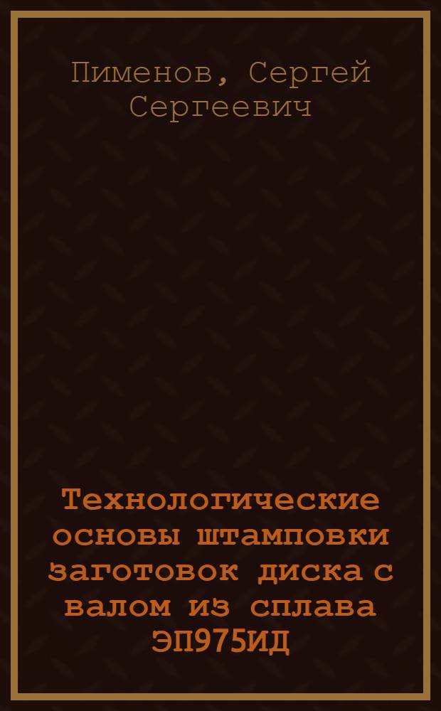 Технологические основы штамповки заготовок диска с валом из сплава ЭП975ИД : автореф. дис. на соиск. учен. степ. канд. техн. наук : специальность 05.16.05 <Обраб. металлов давлением>