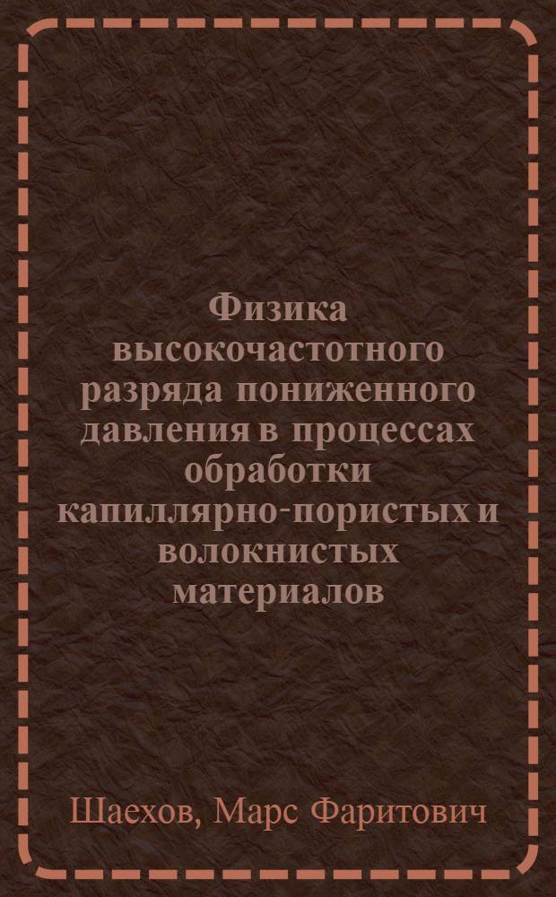 Физика высокочастотного разряда пониженного давления в процессах обработки капиллярно-пористых и волокнистых материалов : автореф. дис. на соиск. учен. степ. д-ра техн. наук : специальность 01.04.08 <Физика плазмы>