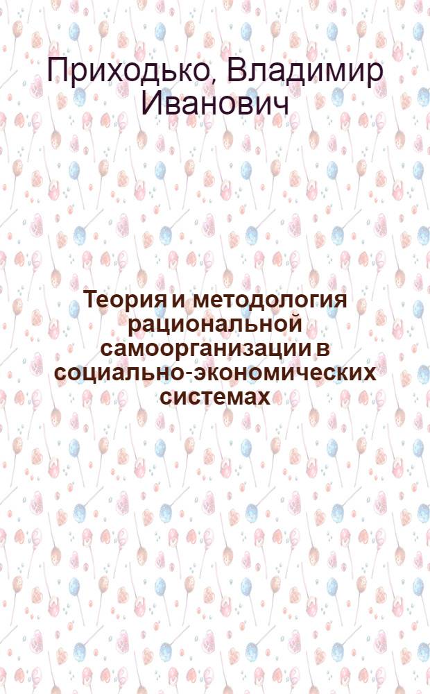 Теория и методология рациональной самоорганизации в социально-экономических системах : автореф. дис. на соиск. учен. степ. д-ра экон. наук : специальность 08.00.05 <Экономика и упр. нар. хоз-вом>