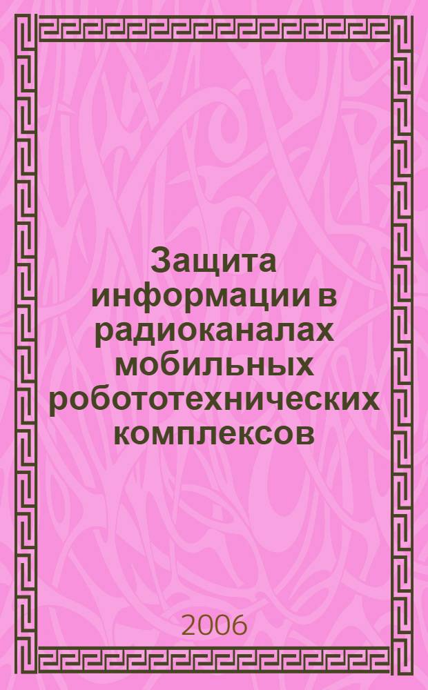 Защита информации в радиоканалах мобильных робототехнических комплексов : автореф. дис. на соиск. учен. степ. канд. техн. наук : специальность 05.13.19 <Методы и системы защиты информ., информ. безопасность>