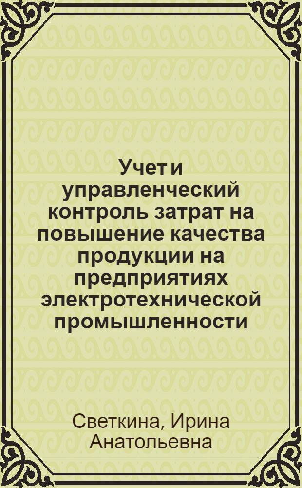 Учет и управленческий контроль затрат на повышение качества продукции на предприятиях электротехнической промышленности : автореф. дис. на соиск. учен. степ. канд. экон. наук : специальность 08.00.12 <Бухгалт. учет, статистика>