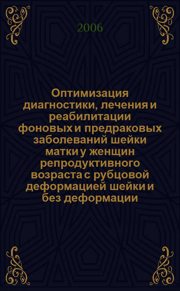 Оптимизация диагностики, лечения и реабилитации фоновых и предраковых заболеваний шейки матки у женщин репродуктивного возраста с рубцовой деформацией шейки и без деформации : автореф. дис. на соиск. учен. степ. канд. мед. наук : специальность 14.00.01 <Акушерство и гинекология>