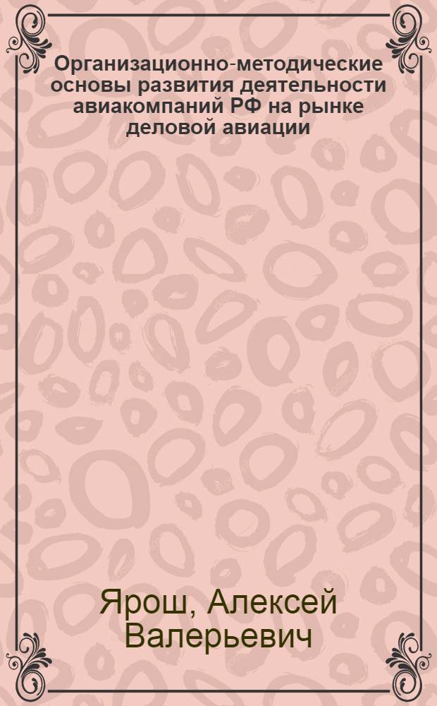 Организационно-методические основы развития деятельности авиакомпаний РФ на рынке деловой авиации (ДА) : автореф. дис. на соиск. учен. степ. канд. экон. наук : специальность 08.00.05 <Экономика и упр. нар. хоз-вом>