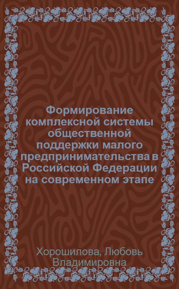 Формирование комплексной системы общественной поддержки малого предпринимательства в Российской Федерации на современном этапе : автореф. дис. на соиск. учен. степ. канд. экон. наук : специальность 08.00.05 <Экономика и упр. нар. хоз-вом>
