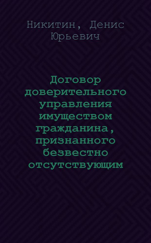 Договор доверительного управления имуществом гражданина, признанного безвестно отсутствующим : автореф. дис. на соиск. учен. степ. канд. юрид. наук : специальность 12.00.03 <Гражд. право; предпринимат. право; семейн. право; междунар. част. право>