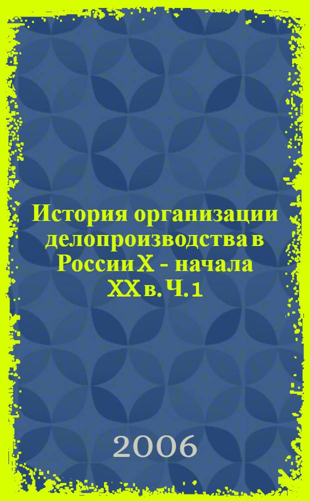 История организации делопроизводства в России X - начала XX в. Ч. 1 : Развитие делопроизводства и формирование чиновничье-бюрократической интеллигенции в России