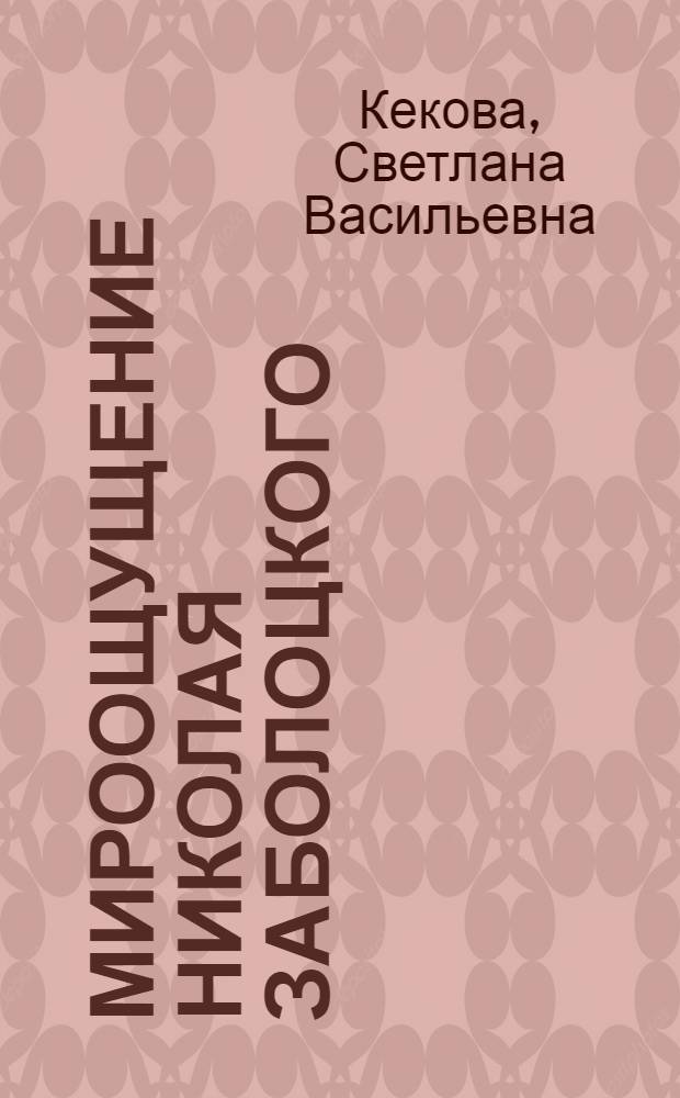 Мироощущение Николая Заболоцкого: Опыт реконструкции и интерпретации