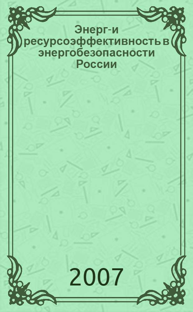 Энерго- и ресурсоэффективность в энергобезопасности России : пленар. докл., материалы юбил. междунар. науч.-техн. конф, 12-14 дек. 2006 г., Казань