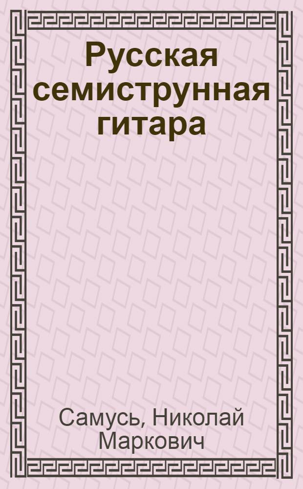 Русская семиструнная гитара : справочник