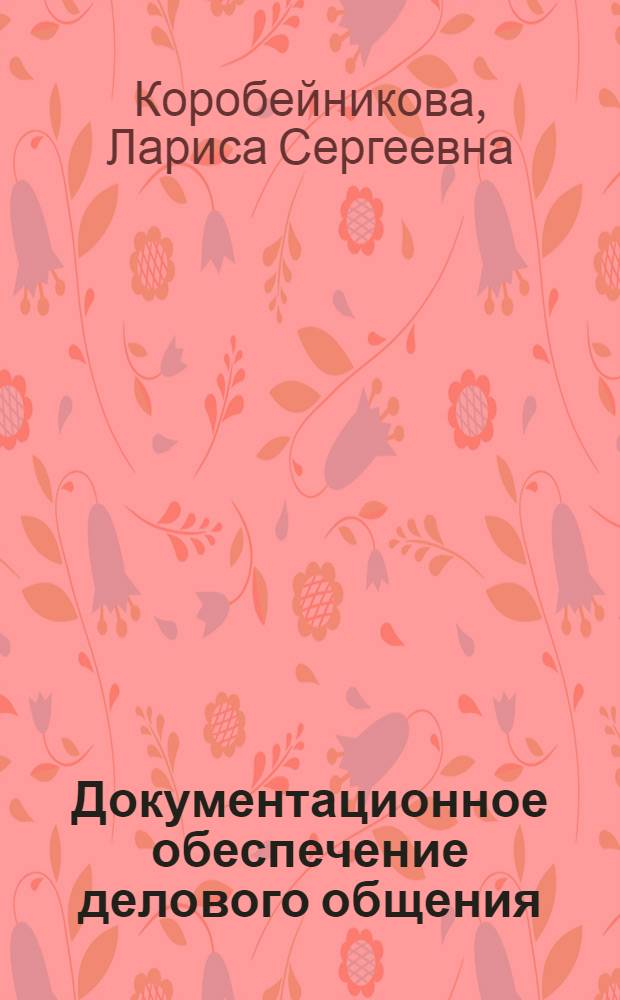 Документационное обеспечение делового общения : учебное пособие для студентов высших учебных заведений, обучающихся по специальности 080109 "Бухгалтерский учет, анализ и аудит"