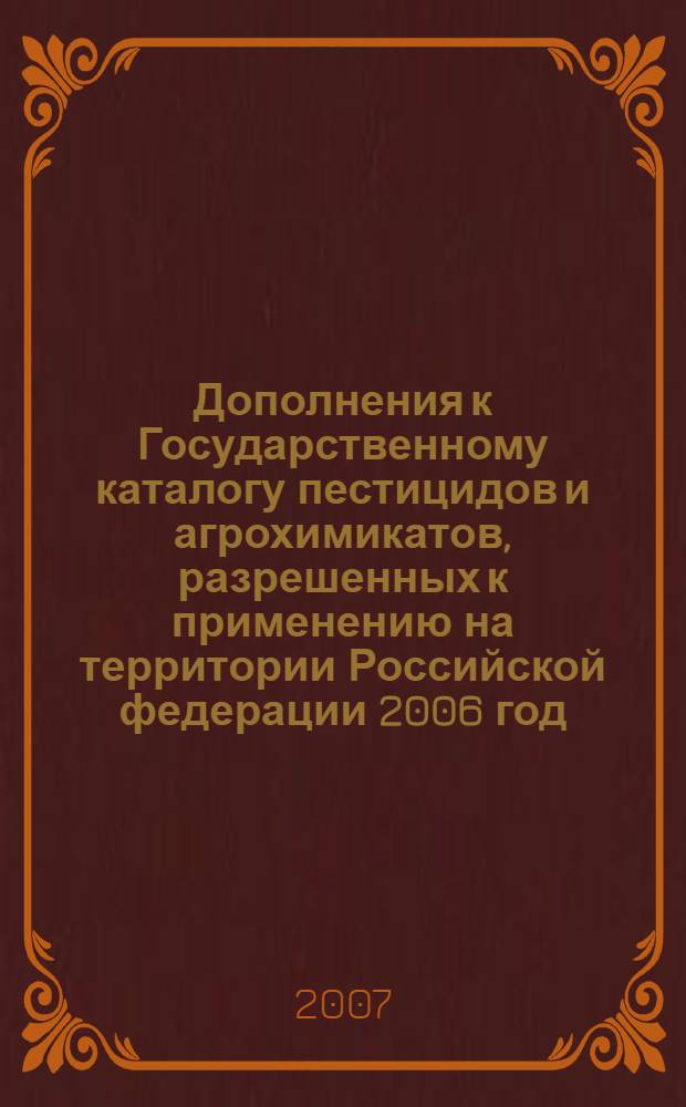 Дополнения к Государственному каталогу пестицидов и агрохимикатов, разрешенных к применению на территории Российской федерации 2006 год. Ч. 1