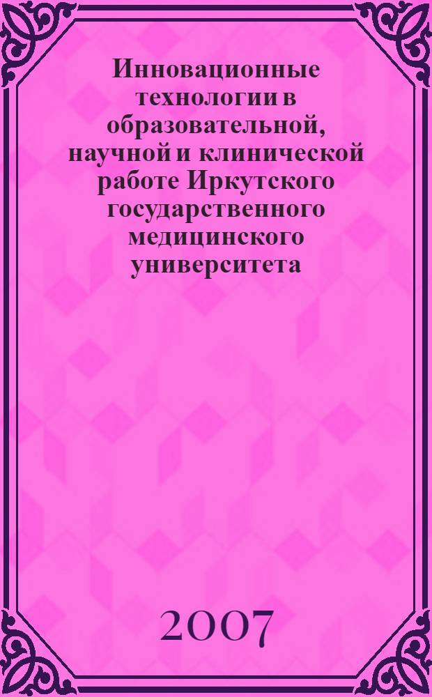 Инновационные технологии в образовательной, научной и клинической работе Иркутского государственного медицинского университета(информационный бюллетень)