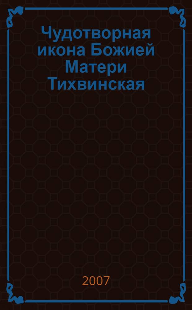 Чудотворная икона Божией Матери Тихвинская : сказание. Исследование. Акафист