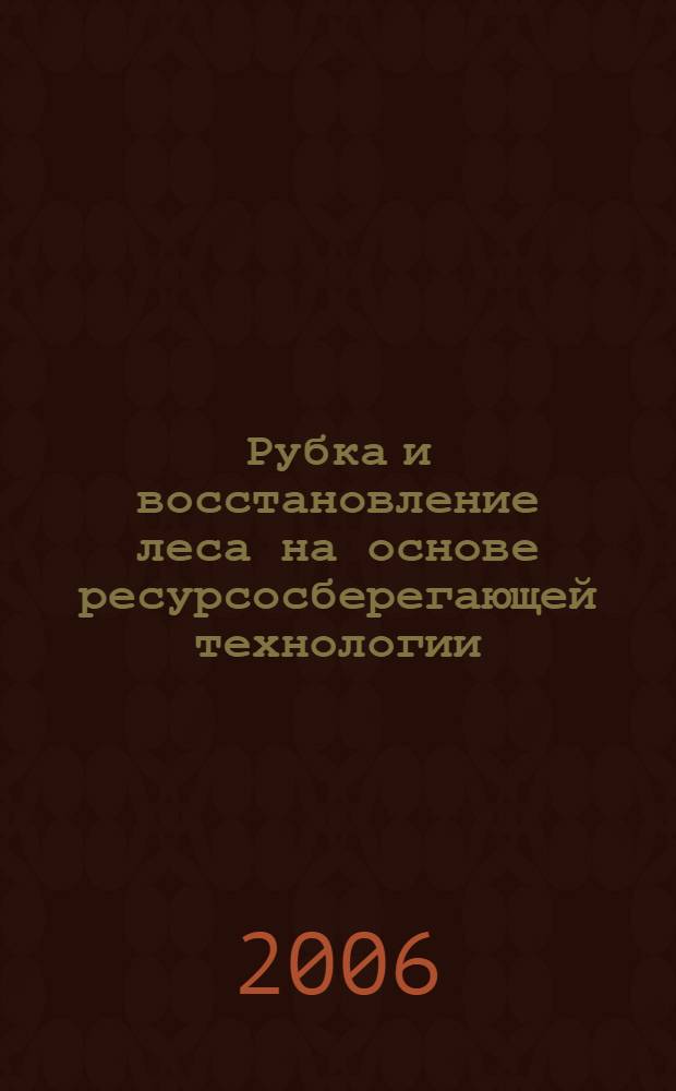 Рубка и восстановление леса на основе ресурсосберегающей технологии