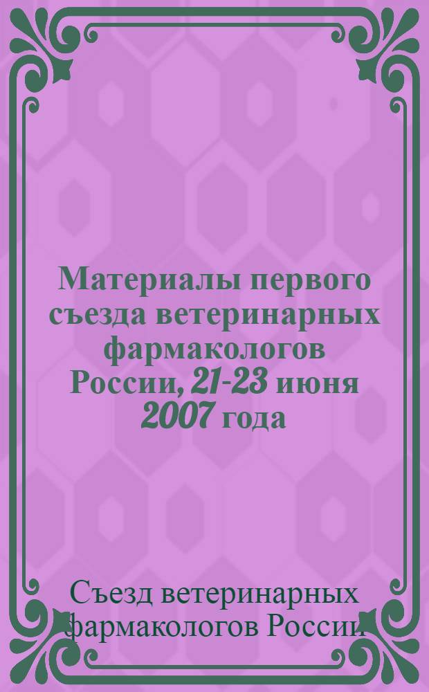 Материалы первого съезда ветеринарных фармакологов России, 21-23 июня 2007 года
