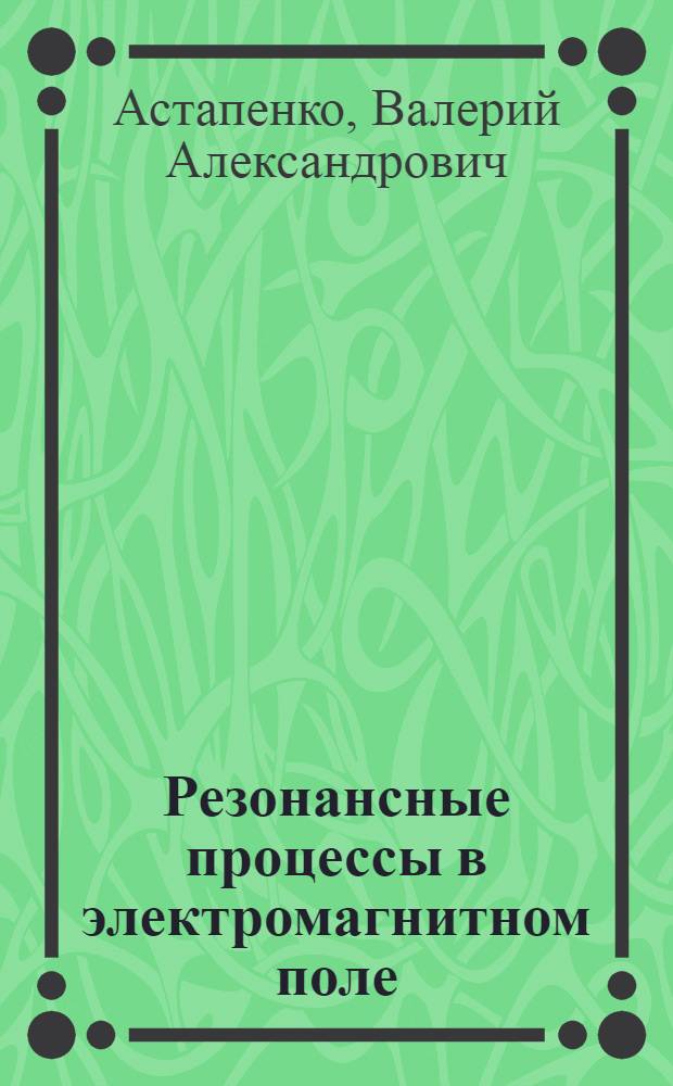 Резонансные процессы в электромагнитном поле : учебное пособие