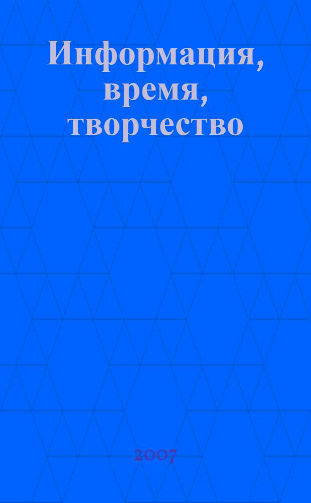 Информация, время, творчество = Information, time, creativity : тезисы докладов Международной конференции "Новые методы в исследованиях художественного творчества" и Международного симпозиума "Информационный подход к исследованию культуры и искусства"