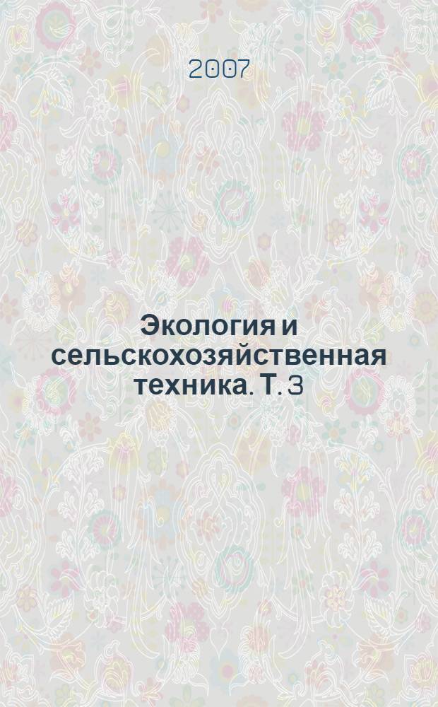 Экология и сельскохозяйственная техника. Т. 3 : Экологические аспекты производства продукции животноводства и электротехнологий
