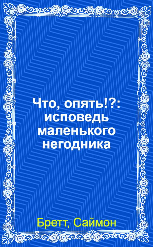 Что, опять!? : исповедь маленького негодника : третий год жизни