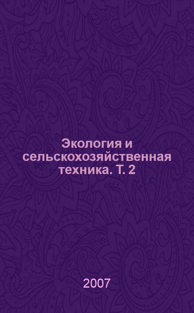 Экология и сельскохозяйственная техника. Т. 2 : Экологические аспекты производства продукции растениеводства, мобильной энергетики и сельскохозяйственных машин