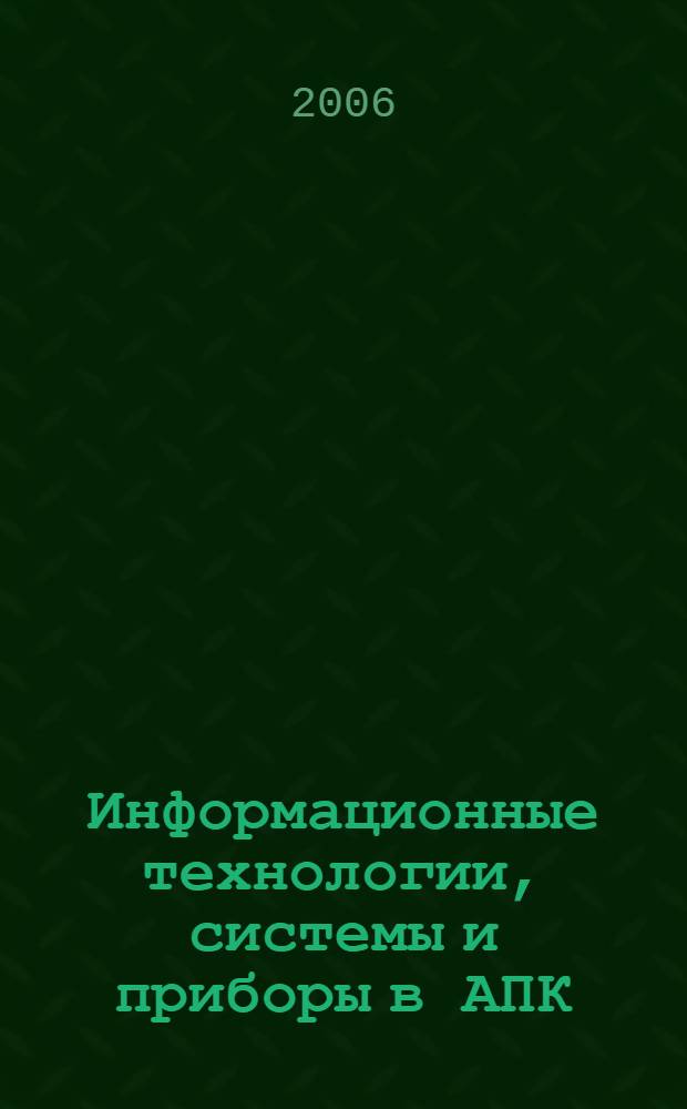 Информационные технологии, системы и приборы в АПК = Information technologies, systems and equipment in agribusiness industry : материалы Международной научно-практической конференции Агроинфо-2006 (Новосибирск, 17-18 октября 2006 г.) : в 2 ч