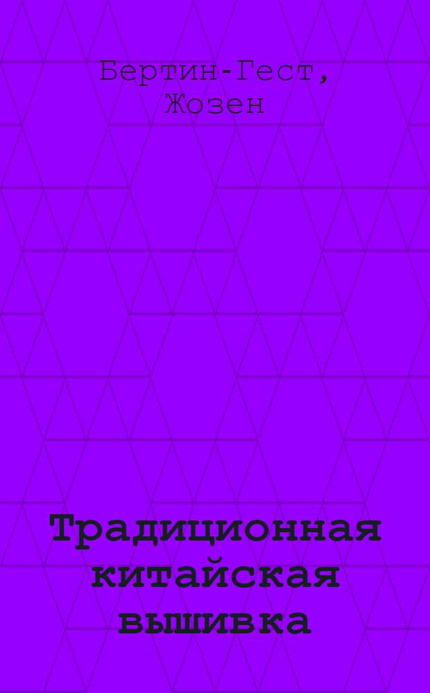 Традиционная китайская вышивка : история. Техника. Мотивы : перевод с английского