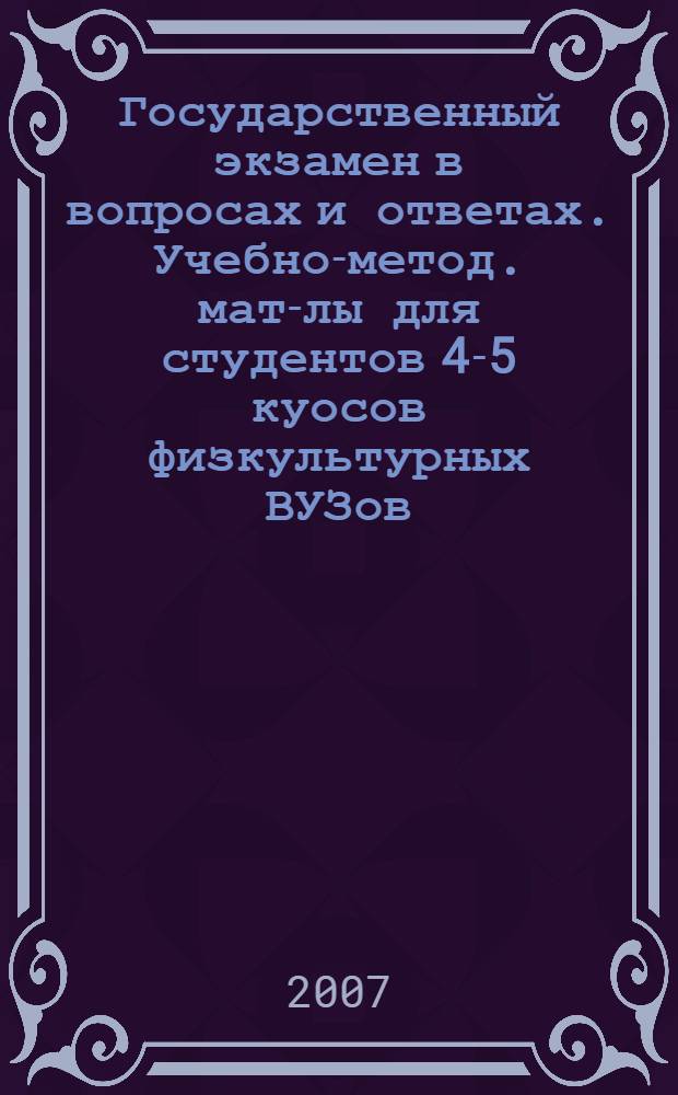 Государственный экзамен в вопросах и ответах. Учебно-метод. мат-лы для студентов 4-5 куосов физкультурных ВУЗов