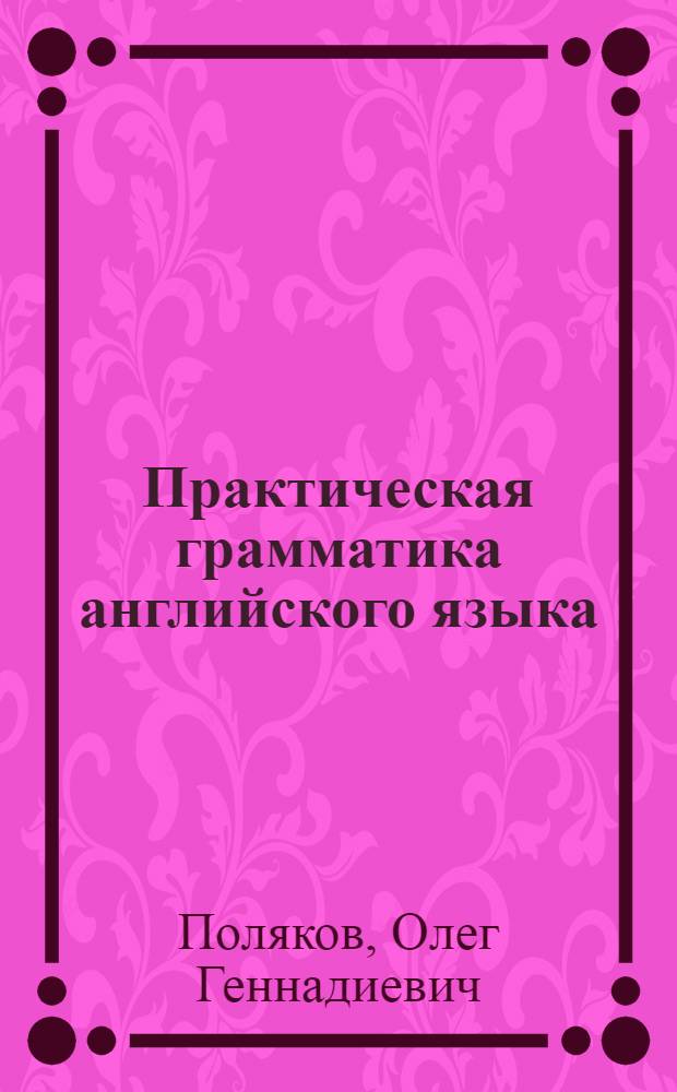 Практическая грамматика английского языка = English grammar practice : учебное пособие : для студентов 1 курса специальностей направления "Лингвистика и межкультурная коммуникация", изучающим английский язык как первый иностранный
