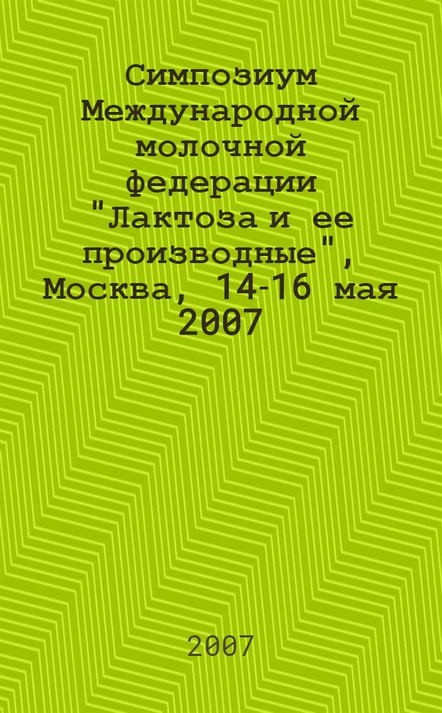 Симпозиум Международной молочной федерации "Лактоза и ее производные", Москва, 14-16 мая 2007 = International dairy federation symposium "Lactose and its derivatives", Moscow, 14-16 May 2007. Региональная конференция Международной молочной федерации "Кисломолочные продукты - технологии и питание", Москва, 17 мая 2007 = International dairy federation Regional conference "Fermented milks - technologies and nutrition", Moscow, 17 May, 2007 : [сборник тезисов]