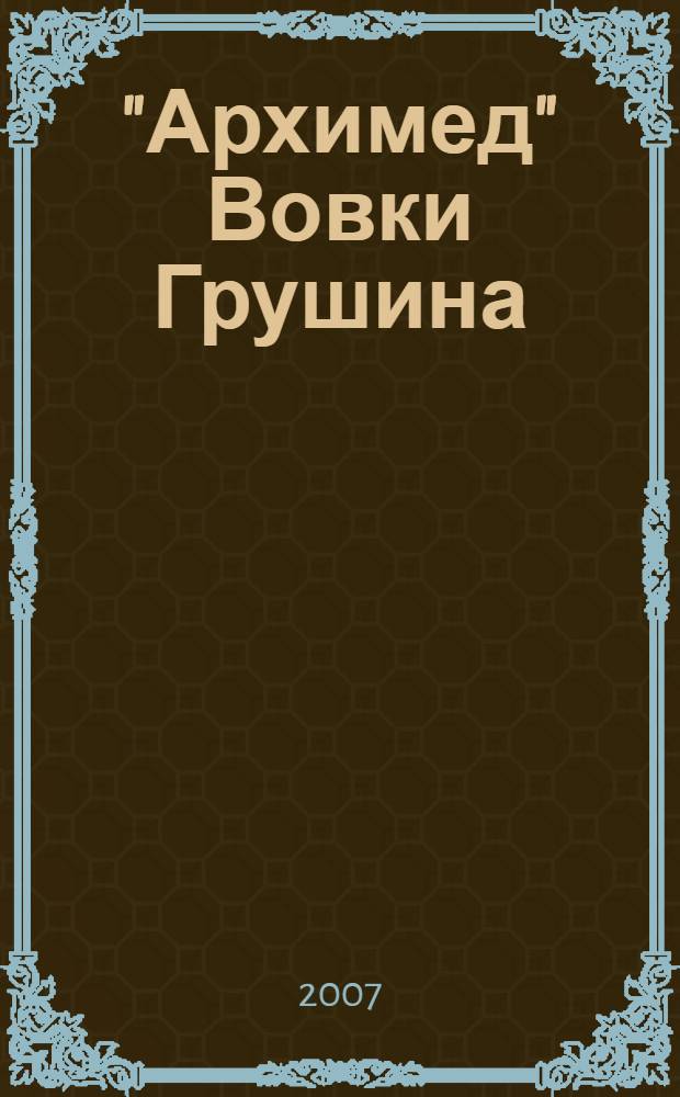 "Архимед" Вовки Грушина : рассказы : для среднего школьного возраста