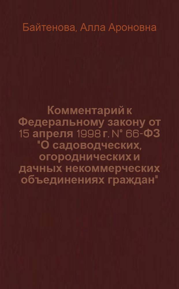 Комментарий к Федеральному закону от 15 апреля 1998 г. N° 66-ФЗ "О садоводческих, огороднических и дачных некоммерческих объединениях граждан" : (в ред. Федеральных законов от 22 ноября 2000 г. N° 137-ФЗ и др.) : (постатейный)