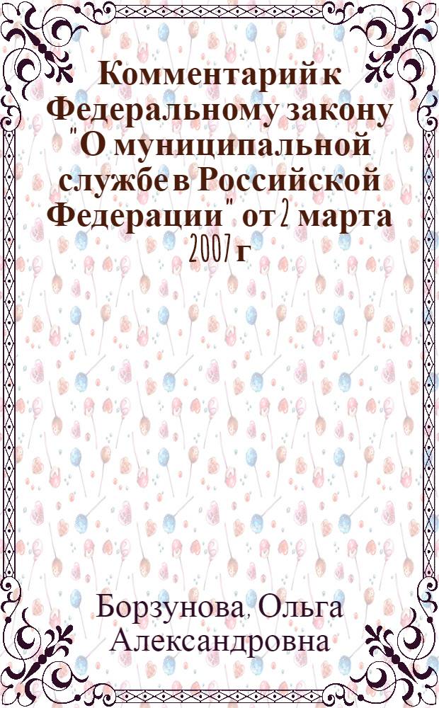Комментарий к Федеральному закону "О муниципальной службе в Российской Федерации" от 2 марта 2007 г. N&deg; 25-ФЗ : (постатейный)