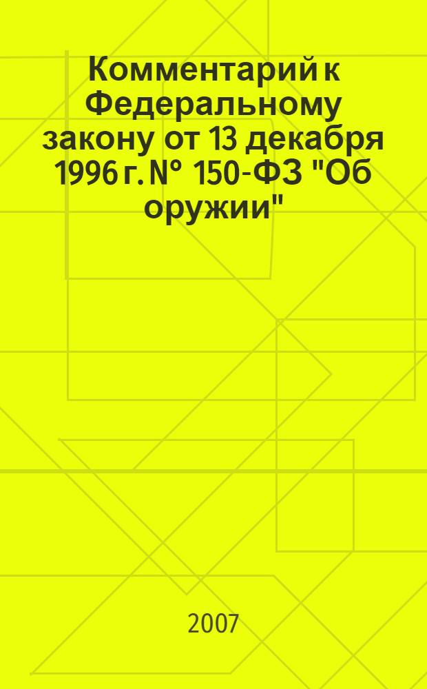 Комментарий к Федеральному закону от 13 декабря 1996 г. N° 150-ФЗ "Об оружии" : (в ред. Федеральных законов от 21 июля 1998 г. N° 117-ФЗ и др.) : (постатейный)