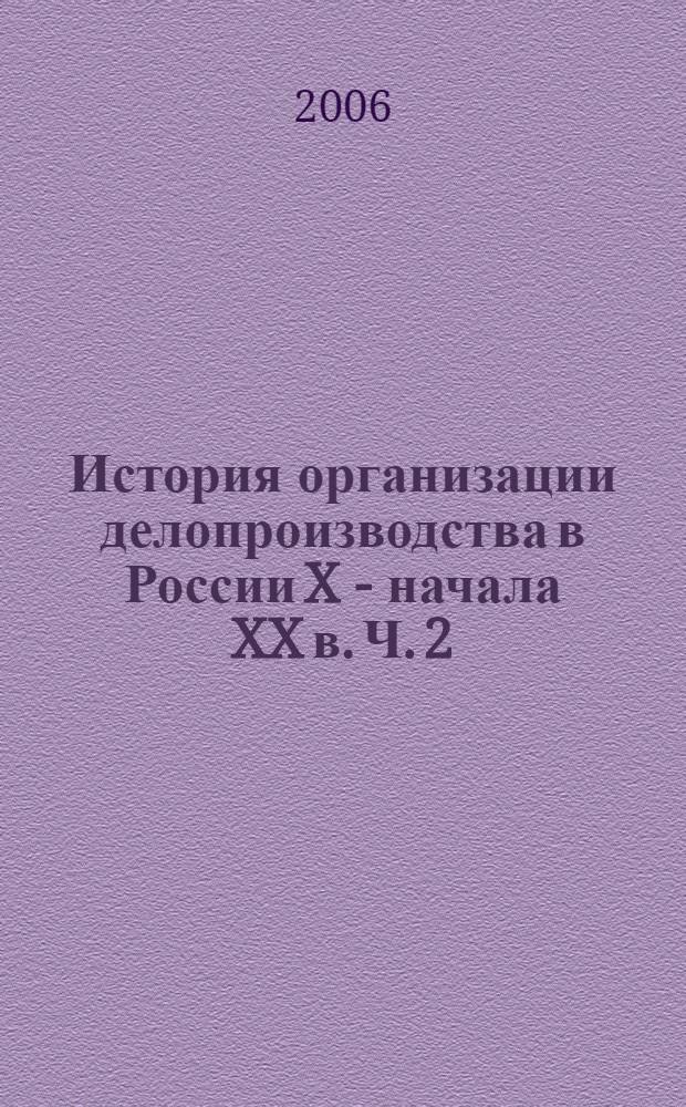 История организации делопроизводства в России X - начала XX в. Ч. 2 : Делопроизводство в российском государстве и обществе X-XVIII вв.