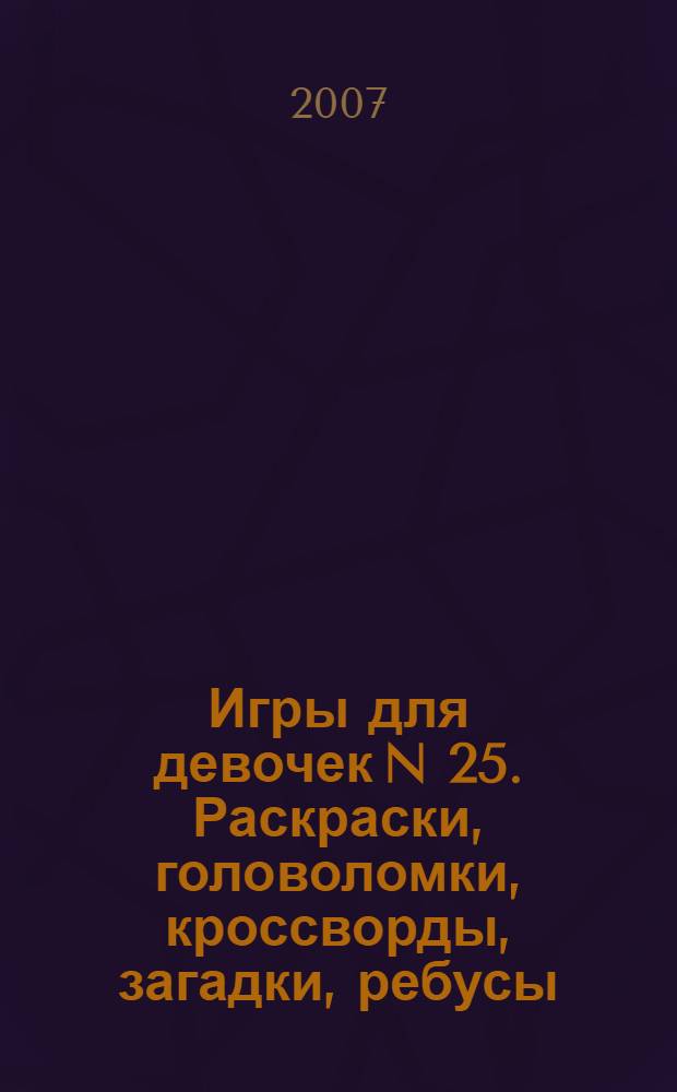 Игры для девочек N 25. Раскраски, головоломки, кроссворды, загадки, ребусы