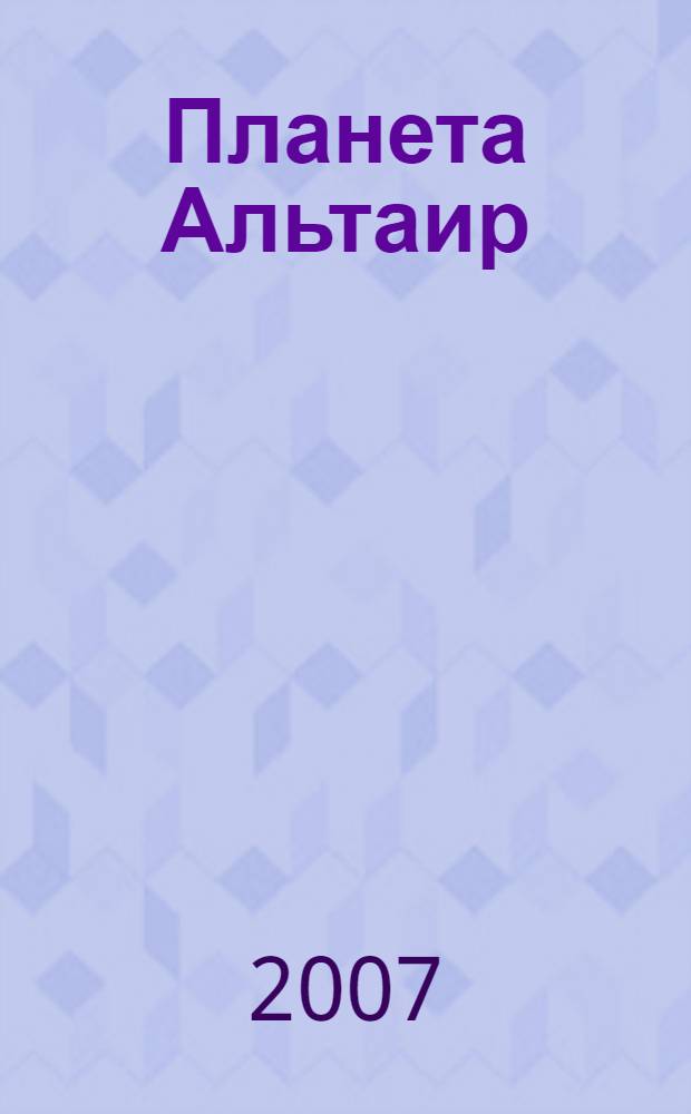 Планета Альтаир : хроники былого (1967-2007) : 40-летнему юбилею турклуба "Альтаир" посвящается