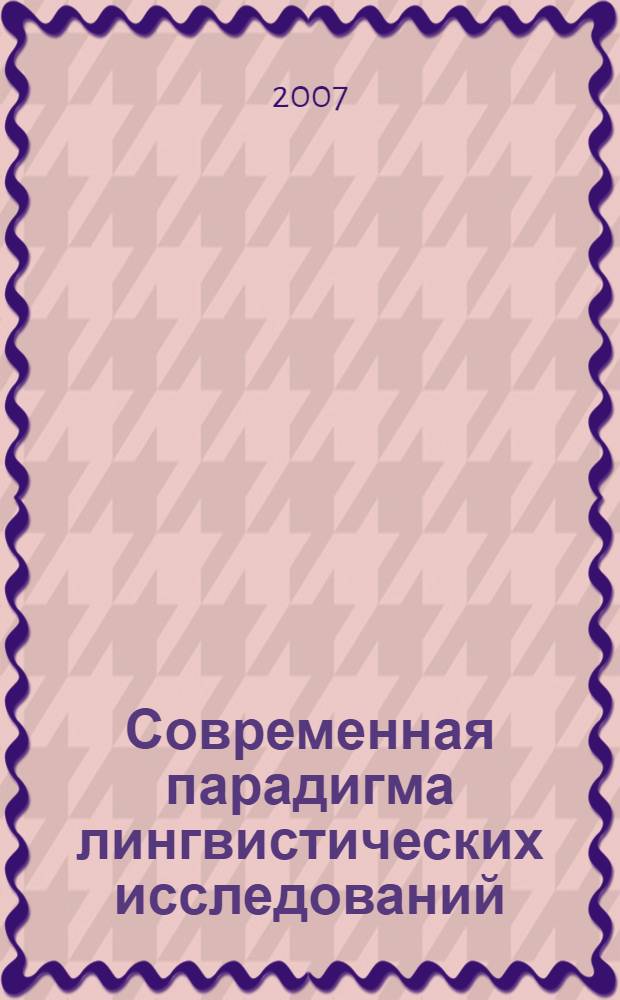 Современная парадигма лингвистических исследований: методы и подходы : сборник материалов Всероссийской научно-практической конференции, 20-23 ноября 2006 г