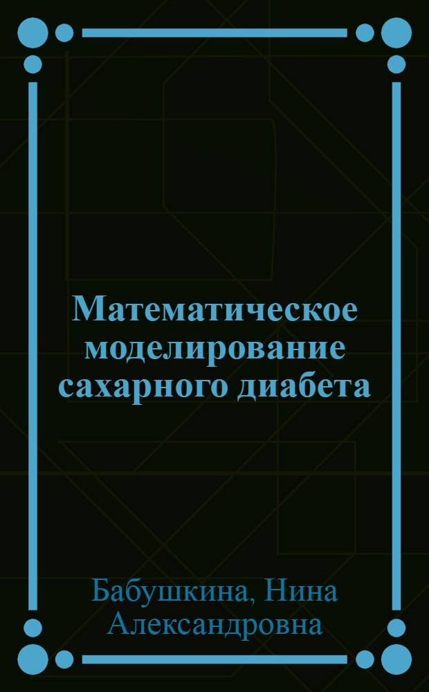 Математическое моделирование сахарного диабета : учебное пособие : для студентов 4 и 5 курсов, обучающихся по специальности "Биотехнические и медицинские аппараты и системы"