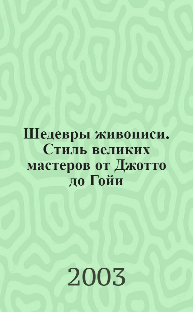 Шедевры живописи. Стиль великих мастеров от Джотто до Гойи