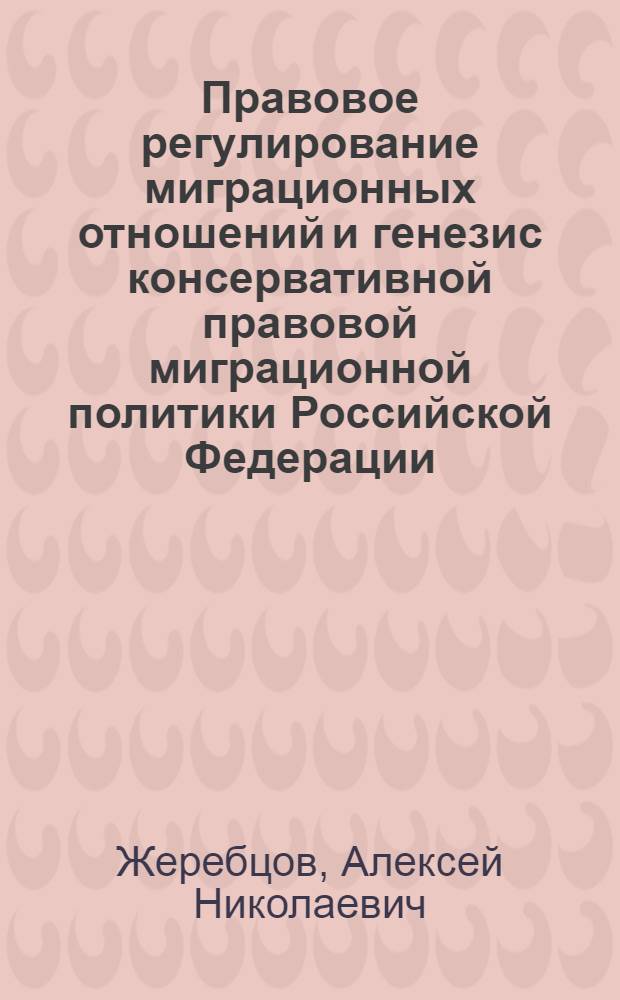 Правовое регулирование миграционных отношений и генезис консервативной правовой миграционной политики Российской Федерации : монография
