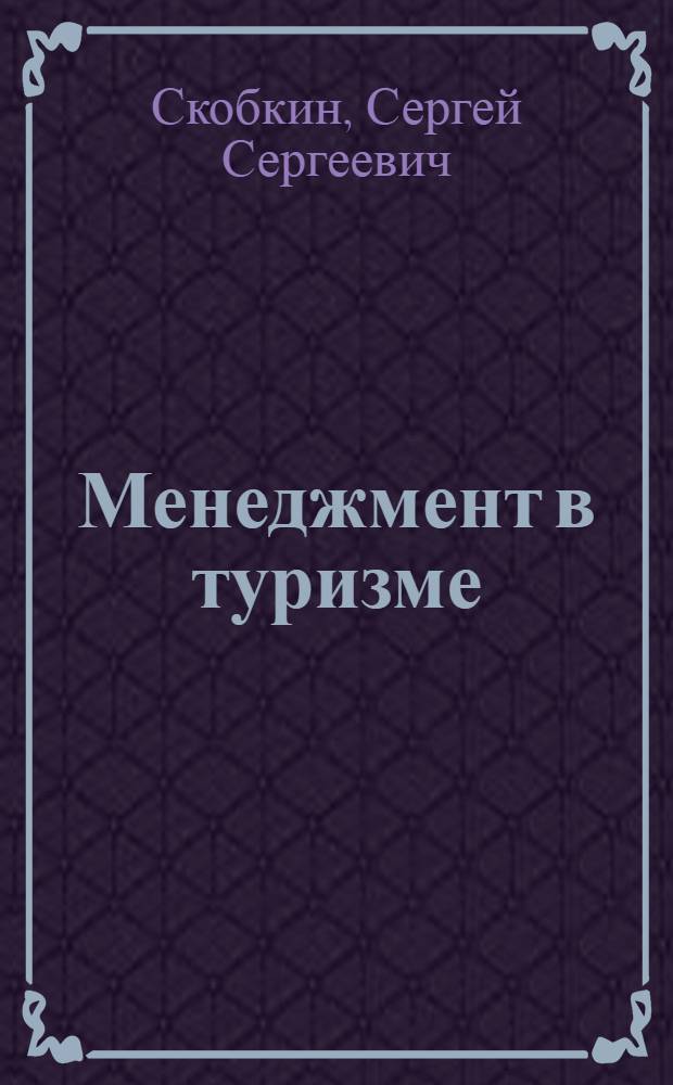 Менеджмент в туризме : учебное пособие : для студентов вузов, обучающихся по специальности 100103 "Социально-культурный сервис и туризм"