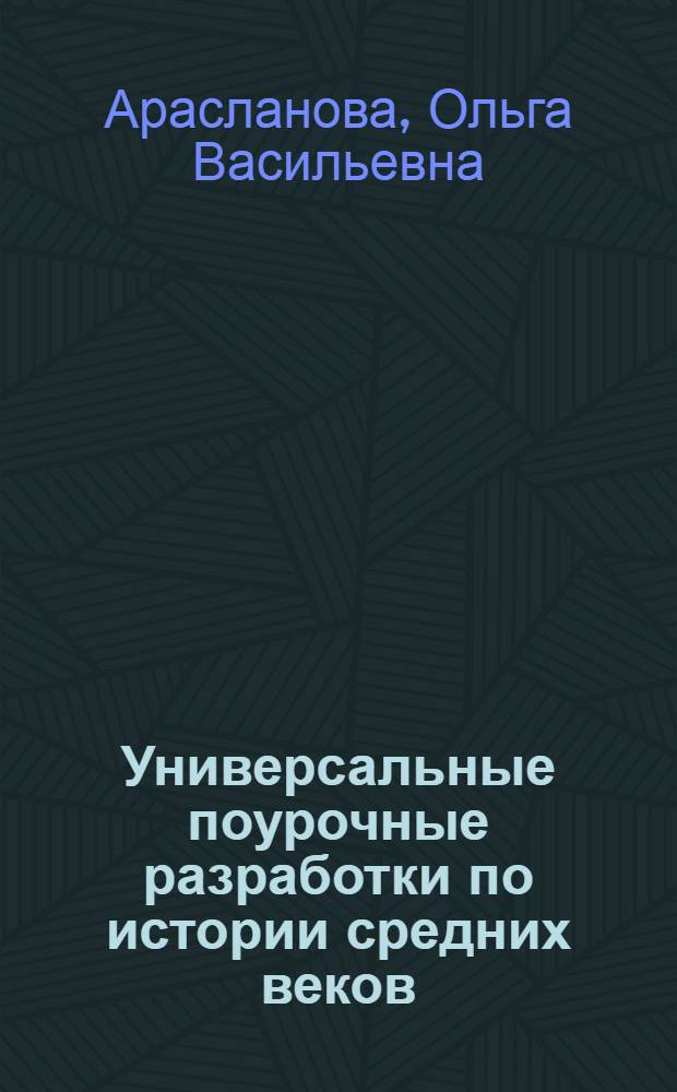Универсальные поурочные разработки по истории средних веков : новый комплект уроков : к учебным комплектам: В.А. Ведюшкина (М.: Просвещение); Е.В. Агибаловой, Г.М. Донского (М.: Просвещение); М.А. Бойцова, Р.М. Шукурова (М.: Русское слово) : 6 класс : универсальное пособие