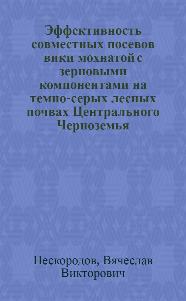 Эффективность совместных посевов вики мохнатой с зерновыми компонентами на темно-серых лесных почвах Центрального Черноземья : автореф. дис. на соиск. учен. степ. канд. с.-х. наук : специальность 06.01.09 <Растениеводство>