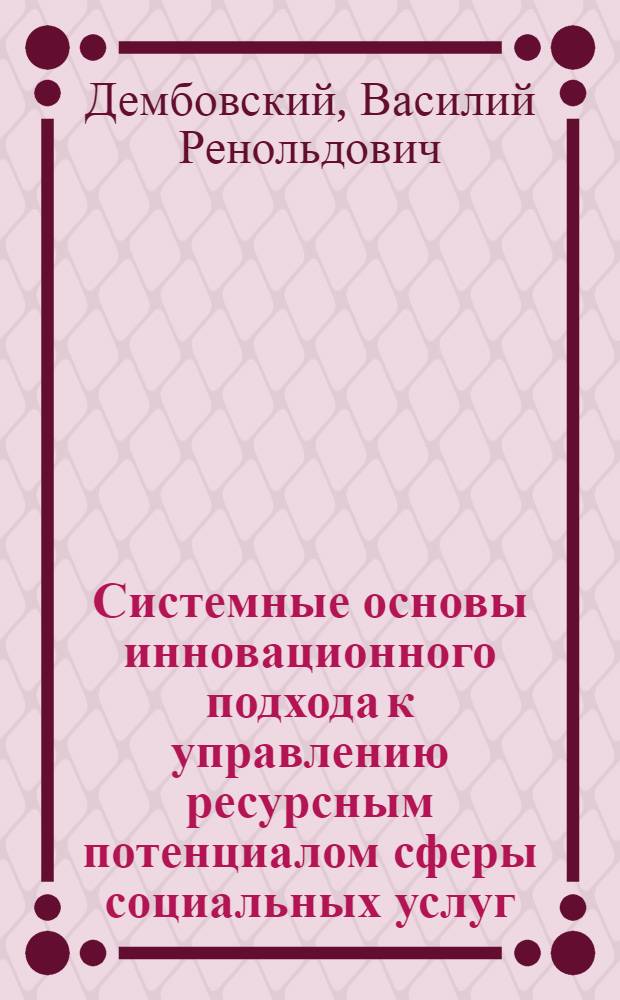 Системные основы инновационного подхода к управлению ресурсным потенциалом сферы социальных услуг : препринт