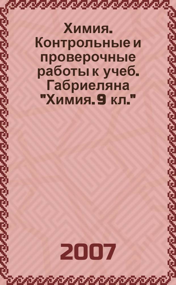 Химия. Контрольные и проверочные работы к учеб. Габриеляна "Химия. 9 кл."