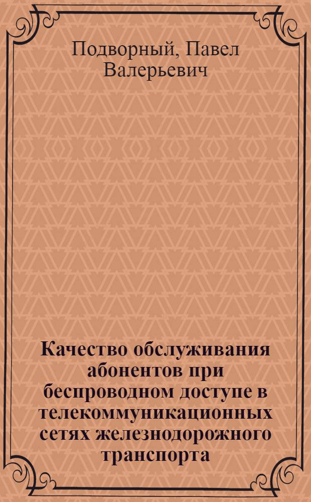 Качество обслуживания абонентов при беспроводном доступе в телекоммуникационных сетях железнодорожного транспорта : автореф. дис. на соиск. учен. степ. канд. техн. наук : специальность 05.13.17 <Теорет. основы информатики>