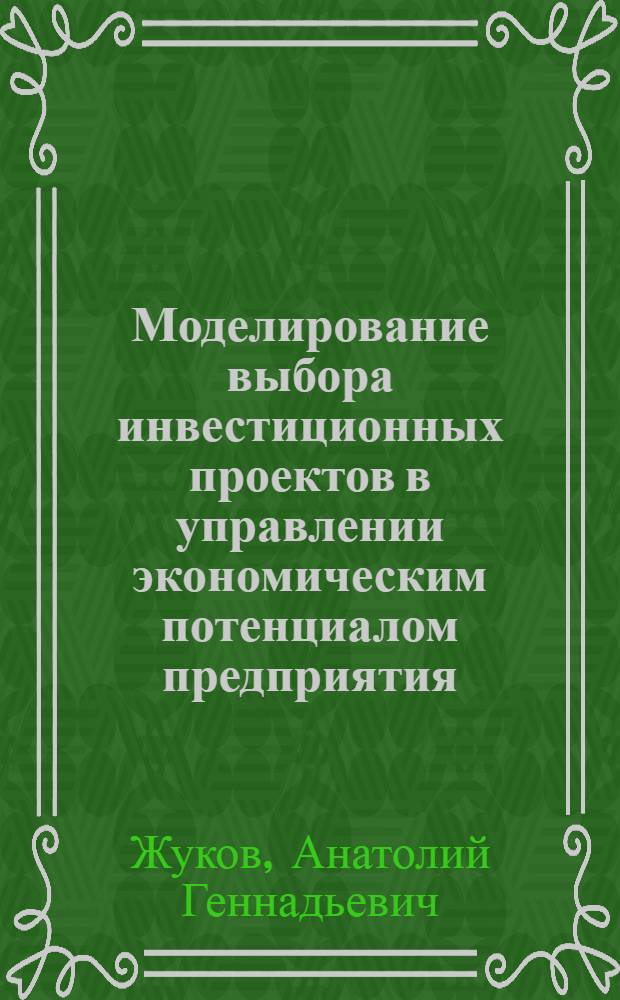Моделирование выбора инвестиционных проектов в управлении экономическим потенциалом предприятия : автореф. дис. на соиск. учен. степ. канд. экон. наук : специальность 08.00.05 <Экономика и упр. нар. хоз-вом>
