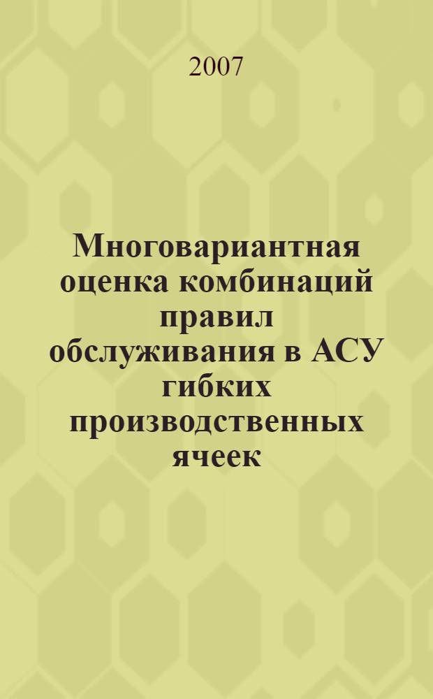 Многовариантная оценка комбинаций правил обслуживания в АСУ гибких производственных ячеек : автореф. дис. на соиск. учен. степ. канд. техн. наук : специальность 05.13.06 <Автоматизация и упр. технол. процессами и пр-вами>
