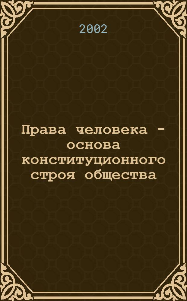 Права человека - основа конституционного строя общества : (материалы Региональной научно-практической конференции)